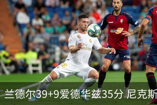 兰德尔39+9爱德华兹35分 尼克斯主场擒森林狼